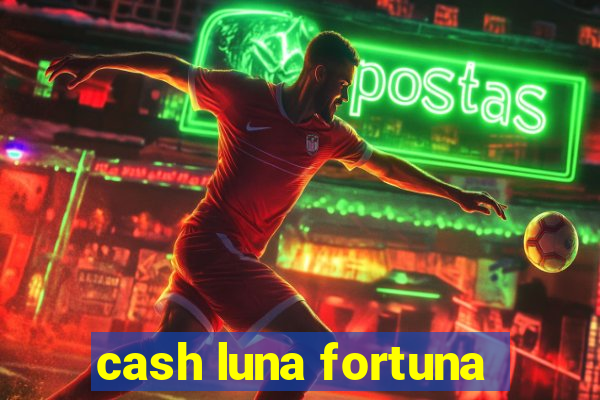 cash luna fortuna